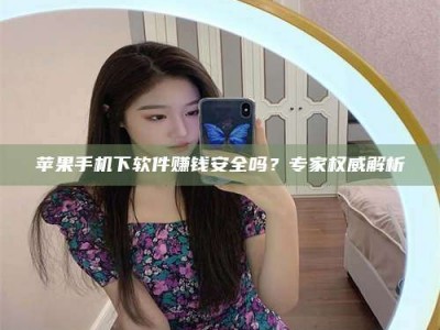 秦皇岛苹果手机下软件赚钱安全吗？专家权威解析