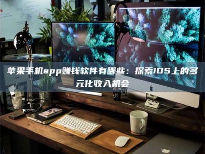 秦皇岛苹果手机app赚钱软件有哪些：探索iOS上的多元化收入机会