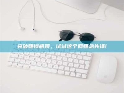 秦皇岛突破赚钱瓶颈，试试这个网赚急先锋!