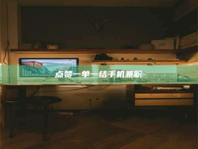 秦皇岛点赞一单一结手机兼职