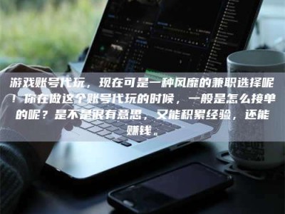 秦皇岛游戏账号代玩，现在可是一种风靡的兼职选择呢！你在做这个账号代玩的时候，一般是怎么接单的呢？是不是很有意思，又能积累经验，还能赚钱。