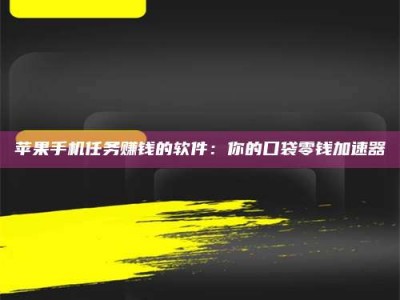 秦皇岛苹果手机任务赚钱的软件：你的口袋零钱加速器