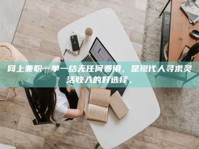秦皇岛网上兼职一单一结无任何费用，是现代人寻求灵活收入的好选择。