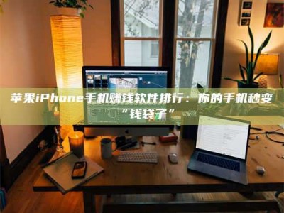 秦皇岛苹果iPhone手机赚钱软件排行：你的手机秒变“钱袋子”