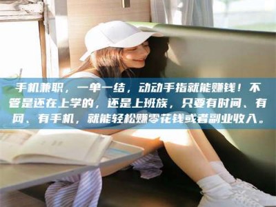 秦皇岛手机兼职，一单一结，动动手指就能赚钱！不管是还在上学的，还是上班族，只要有时间、有网、有手机，就能轻松赚零花钱或者副业收入。