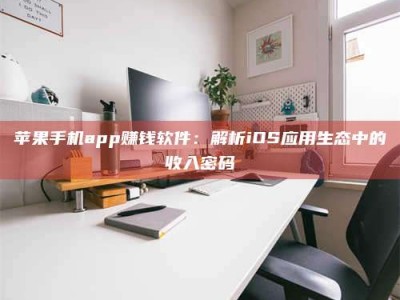 秦皇岛苹果手机app赚钱软件：解析iOS应用生态中的收入密码