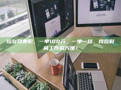 秦皇岛拉勾网兼职，一单100元，一单一结，找短时间工作超方便！