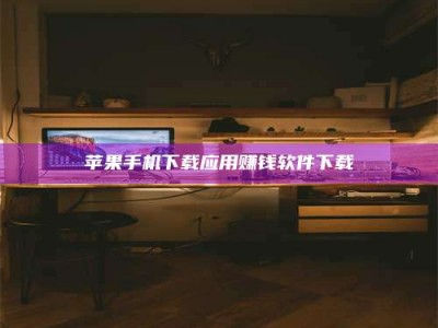 秦皇岛苹果手机下载应用赚钱软件下载