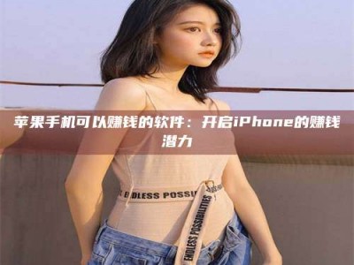 秦皇岛苹果手机可以赚钱的软件：开启iPhone的赚钱潜力