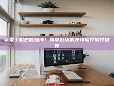 秦皇岛苹果手机也能赚钱！简单好用的赚钱软件软件推荐