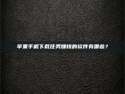 秦皇岛苹果手机下载任务赚钱的软件有哪些？