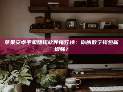 秦皇岛苹果安卓手机赚钱软件排行榜：你的数字钱包新增强？