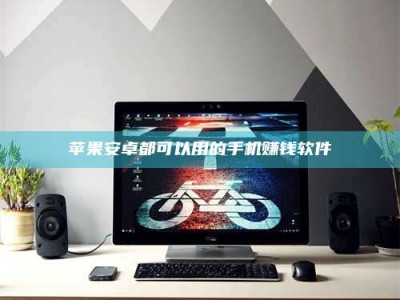 秦皇岛苹果安卓都可以用的手机赚钱软件