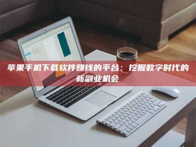 秦皇岛苹果手机下载软件赚钱的平台：挖掘数字时代的新副业机会