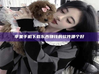 秦皇岛苹果手机下载东西赚钱的软件哪个好