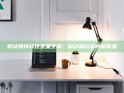 秦皇岛收徒赚钱软件苹果手机：移动端创业的新机遇