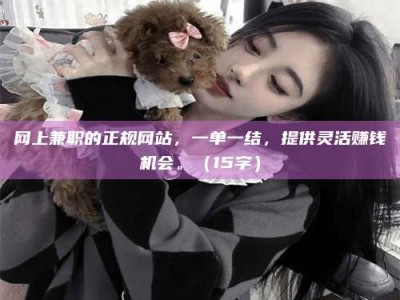 秦皇岛网上兼职的正规网站，一单一结，提供灵活赚钱机会。（15字）