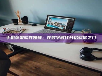 秦皇岛手机苹果软件赚钱：在数字时代开启财富之门