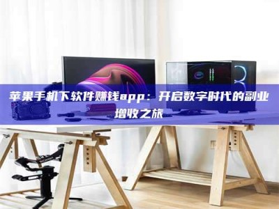 秦皇岛苹果手机下软件赚钱app：开启数字时代的副业增收之旅
