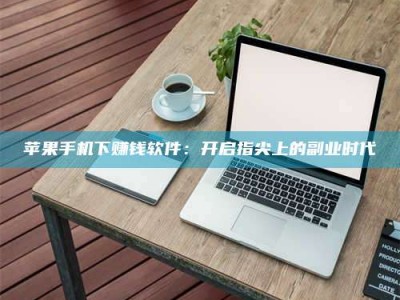 秦皇岛苹果手机下赚钱软件：开启指尖上的副业时代